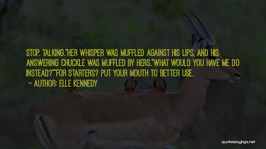 Elle Kennedy Quotes: Stop. Talking.her Whisper Was Muffled Against His Lips, And His Answering Chuckle Was Muffled By Hers.what Would You Have Me