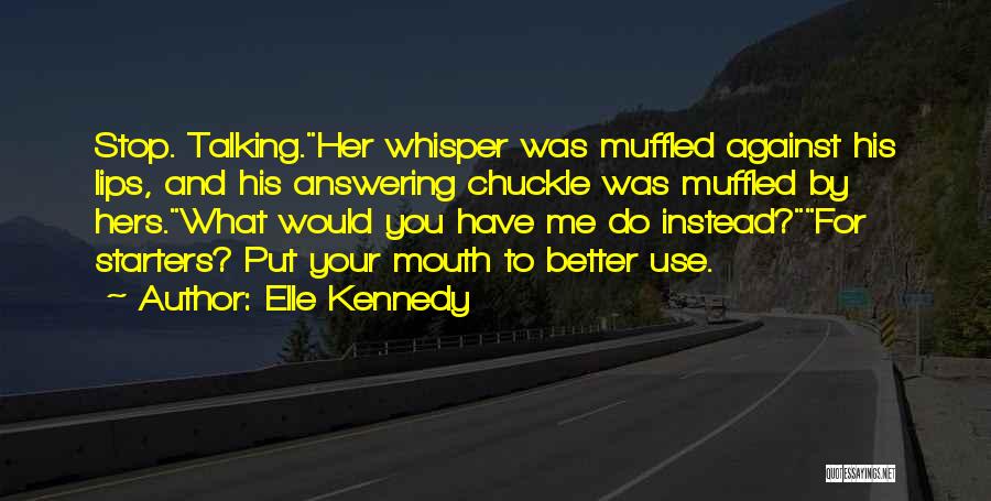 Elle Kennedy Quotes: Stop. Talking.her Whisper Was Muffled Against His Lips, And His Answering Chuckle Was Muffled By Hers.what Would You Have Me