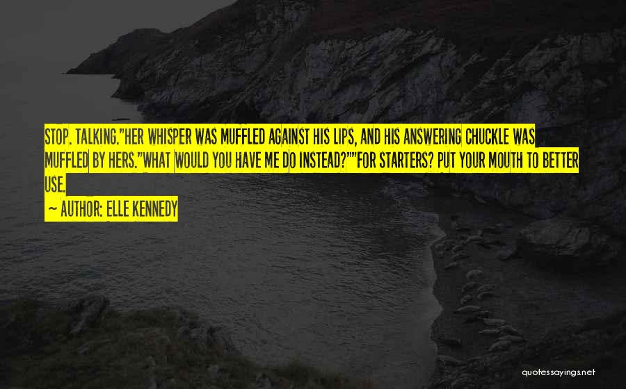 Elle Kennedy Quotes: Stop. Talking.her Whisper Was Muffled Against His Lips, And His Answering Chuckle Was Muffled By Hers.what Would You Have Me