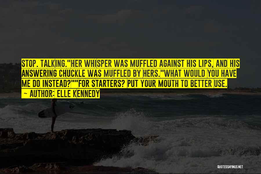 Elle Kennedy Quotes: Stop. Talking.her Whisper Was Muffled Against His Lips, And His Answering Chuckle Was Muffled By Hers.what Would You Have Me