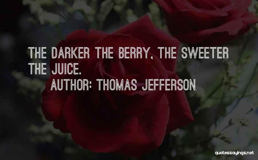 Thomas Jefferson Quotes: The Darker The Berry, The Sweeter The Juice.