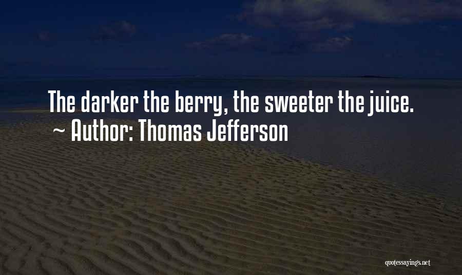 Thomas Jefferson Quotes: The Darker The Berry, The Sweeter The Juice.