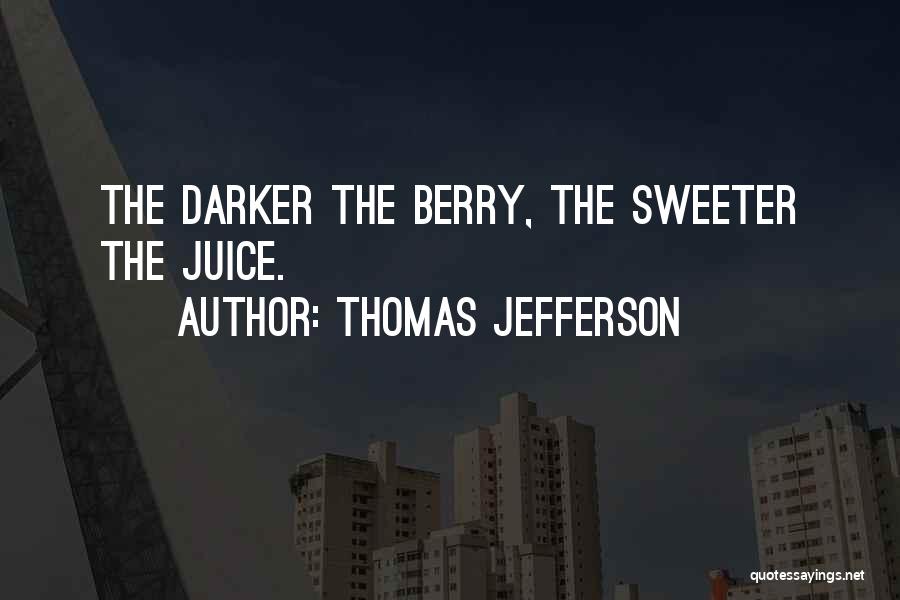 Thomas Jefferson Quotes: The Darker The Berry, The Sweeter The Juice.