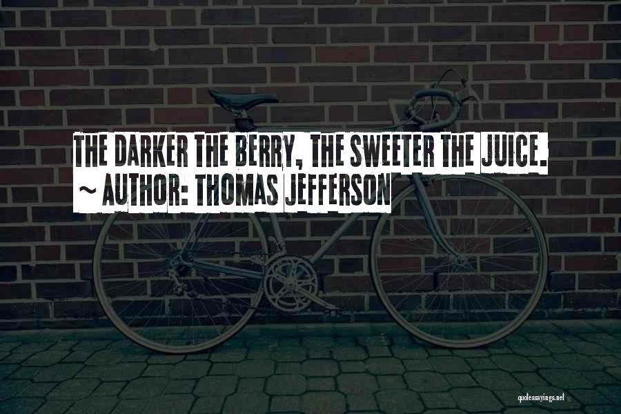 Thomas Jefferson Quotes: The Darker The Berry, The Sweeter The Juice.