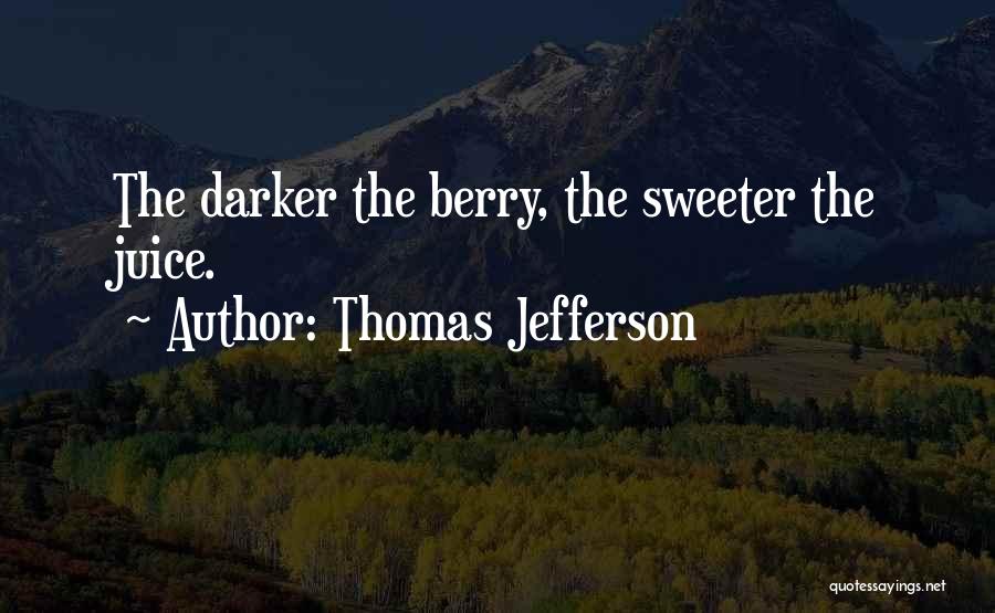 Thomas Jefferson Quotes: The Darker The Berry, The Sweeter The Juice.