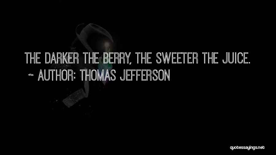 Thomas Jefferson Quotes: The Darker The Berry, The Sweeter The Juice.