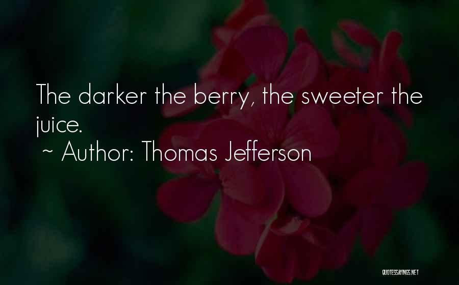 Thomas Jefferson Quotes: The Darker The Berry, The Sweeter The Juice.