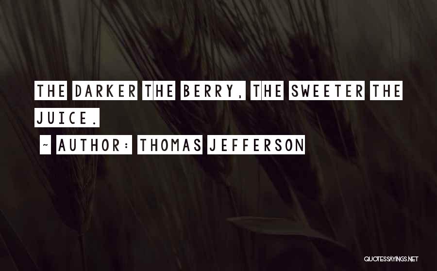 Thomas Jefferson Quotes: The Darker The Berry, The Sweeter The Juice.