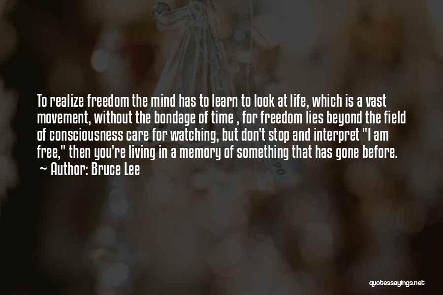 Bruce Lee Quotes: To Realize Freedom The Mind Has To Learn To Look At Life, Which Is A Vast Movement, Without The Bondage