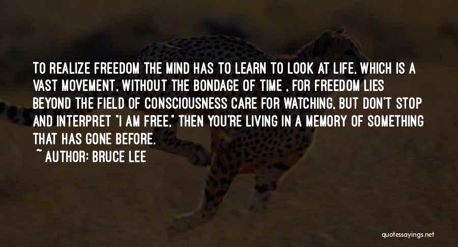 Bruce Lee Quotes: To Realize Freedom The Mind Has To Learn To Look At Life, Which Is A Vast Movement, Without The Bondage