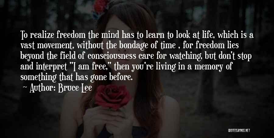 Bruce Lee Quotes: To Realize Freedom The Mind Has To Learn To Look At Life, Which Is A Vast Movement, Without The Bondage