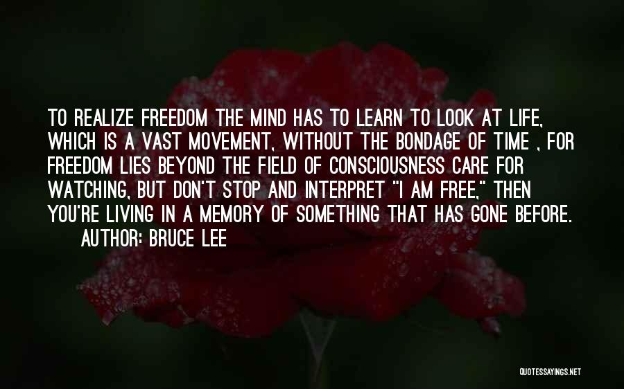 Bruce Lee Quotes: To Realize Freedom The Mind Has To Learn To Look At Life, Which Is A Vast Movement, Without The Bondage