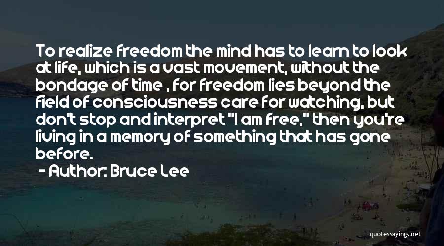 Bruce Lee Quotes: To Realize Freedom The Mind Has To Learn To Look At Life, Which Is A Vast Movement, Without The Bondage