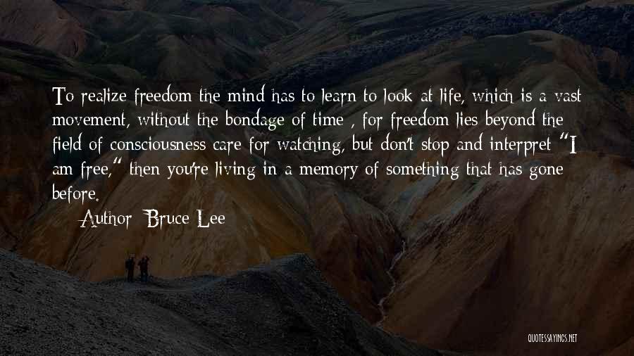 Bruce Lee Quotes: To Realize Freedom The Mind Has To Learn To Look At Life, Which Is A Vast Movement, Without The Bondage