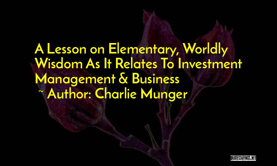 Charlie Munger Quotes: A Lesson On Elementary, Worldly Wisdom As It Relates To Investment Management & Business