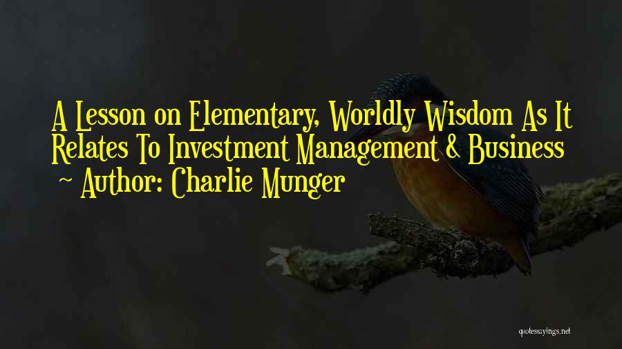 Charlie Munger Quotes: A Lesson On Elementary, Worldly Wisdom As It Relates To Investment Management & Business