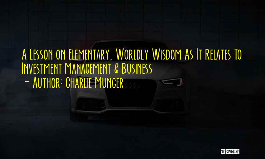 Charlie Munger Quotes: A Lesson On Elementary, Worldly Wisdom As It Relates To Investment Management & Business