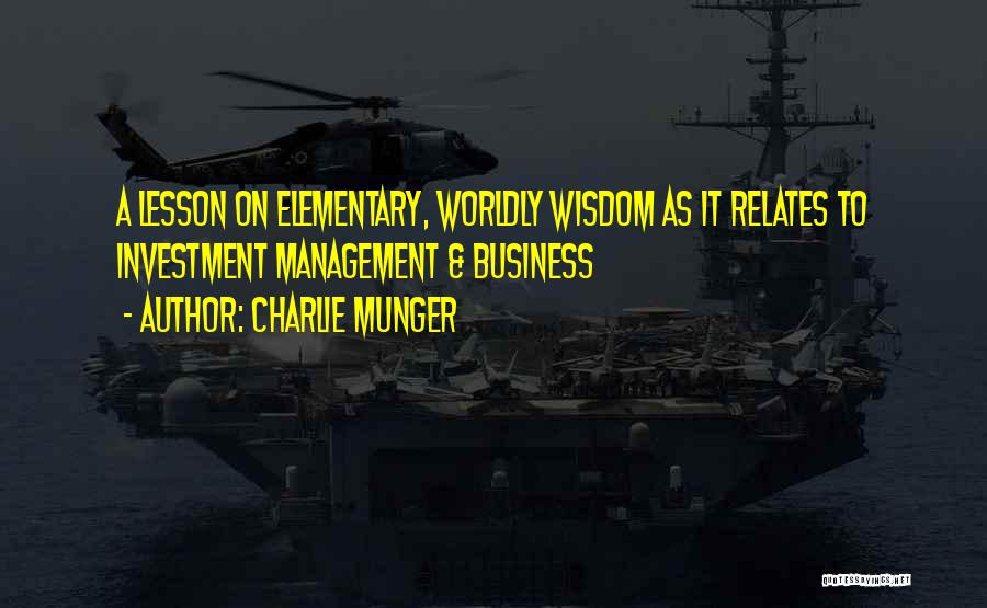 Charlie Munger Quotes: A Lesson On Elementary, Worldly Wisdom As It Relates To Investment Management & Business