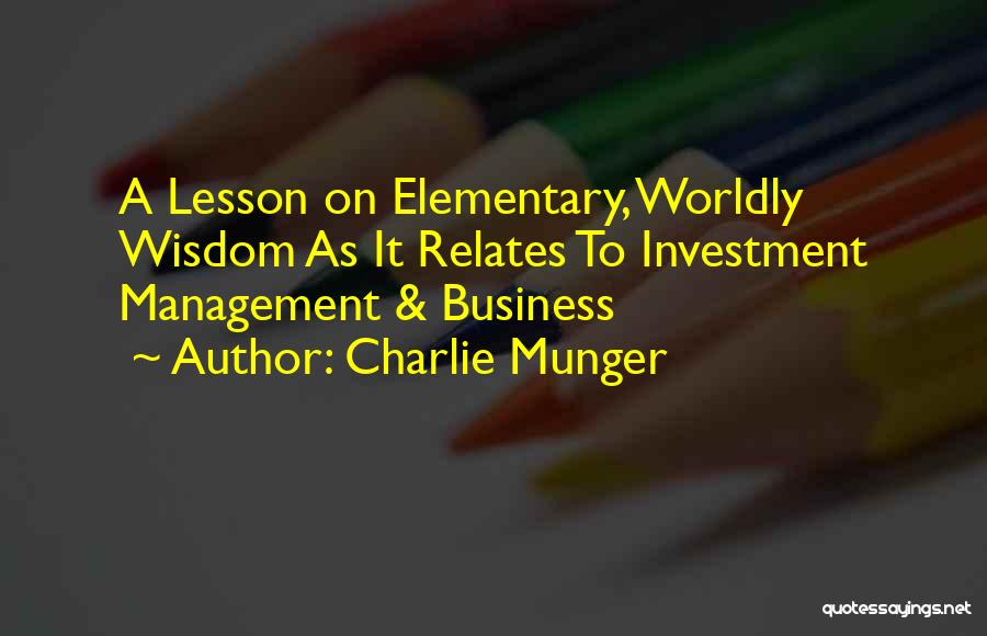 Charlie Munger Quotes: A Lesson On Elementary, Worldly Wisdom As It Relates To Investment Management & Business