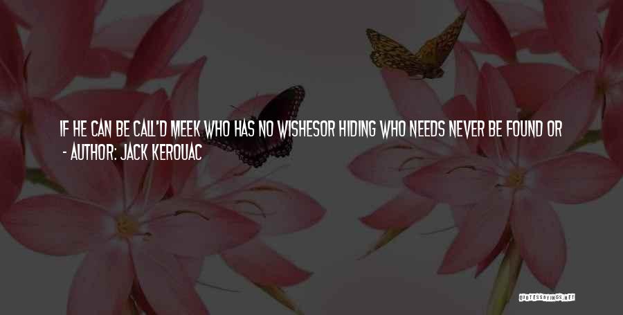 Jack Kerouac Quotes: If He Can Be Call'd Meek Who Has No Wishesor Hiding Who Needs Never Be Found Or Scared Who Never