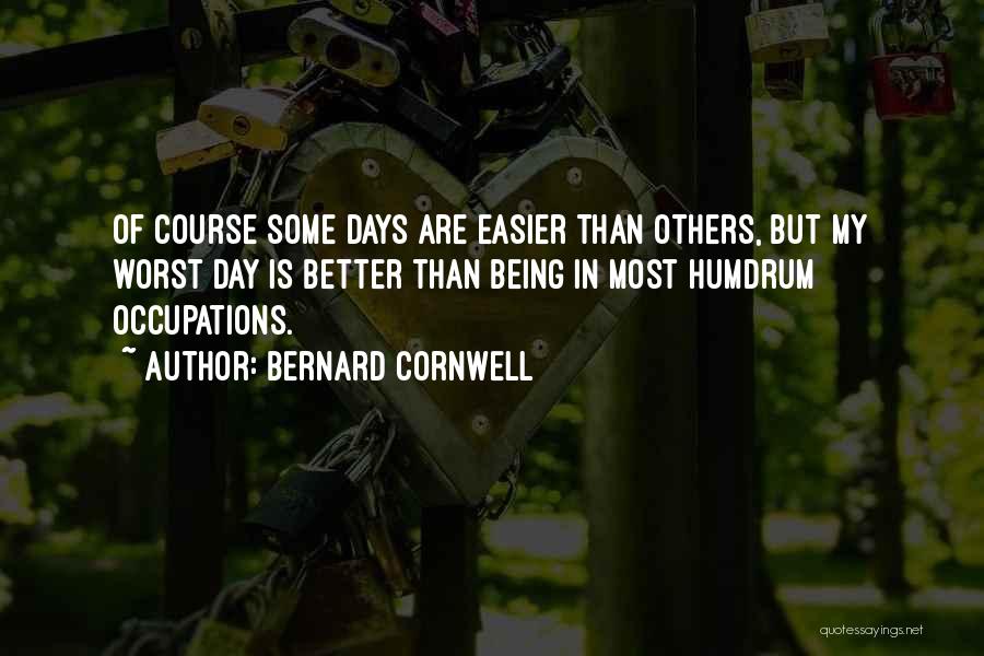 Bernard Cornwell Quotes: Of Course Some Days Are Easier Than Others, But My Worst Day Is Better Than Being In Most Humdrum Occupations.