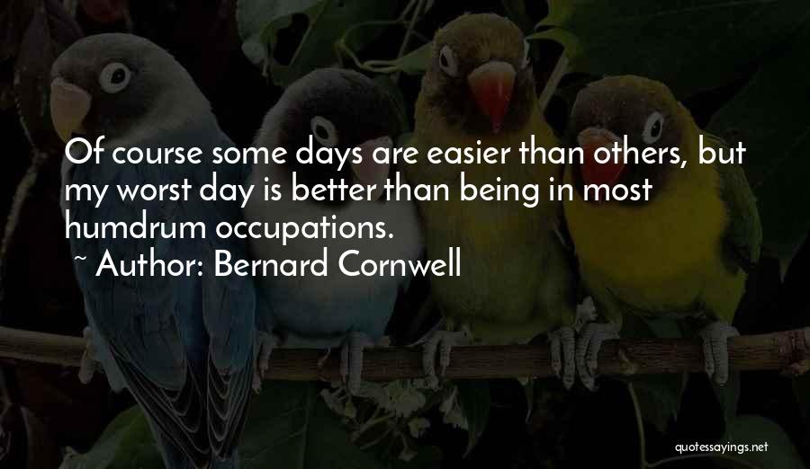 Bernard Cornwell Quotes: Of Course Some Days Are Easier Than Others, But My Worst Day Is Better Than Being In Most Humdrum Occupations.