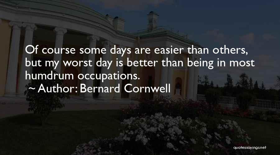 Bernard Cornwell Quotes: Of Course Some Days Are Easier Than Others, But My Worst Day Is Better Than Being In Most Humdrum Occupations.