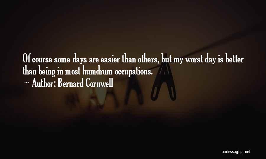 Bernard Cornwell Quotes: Of Course Some Days Are Easier Than Others, But My Worst Day Is Better Than Being In Most Humdrum Occupations.