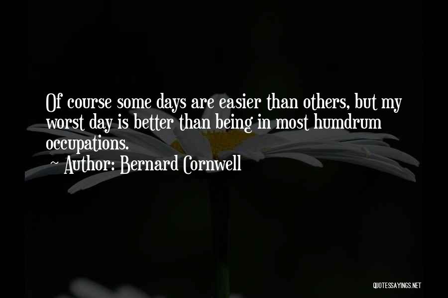 Bernard Cornwell Quotes: Of Course Some Days Are Easier Than Others, But My Worst Day Is Better Than Being In Most Humdrum Occupations.