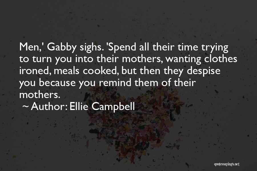 Ellie Campbell Quotes: Men,' Gabby Sighs. 'spend All Their Time Trying To Turn You Into Their Mothers, Wanting Clothes Ironed, Meals Cooked, But