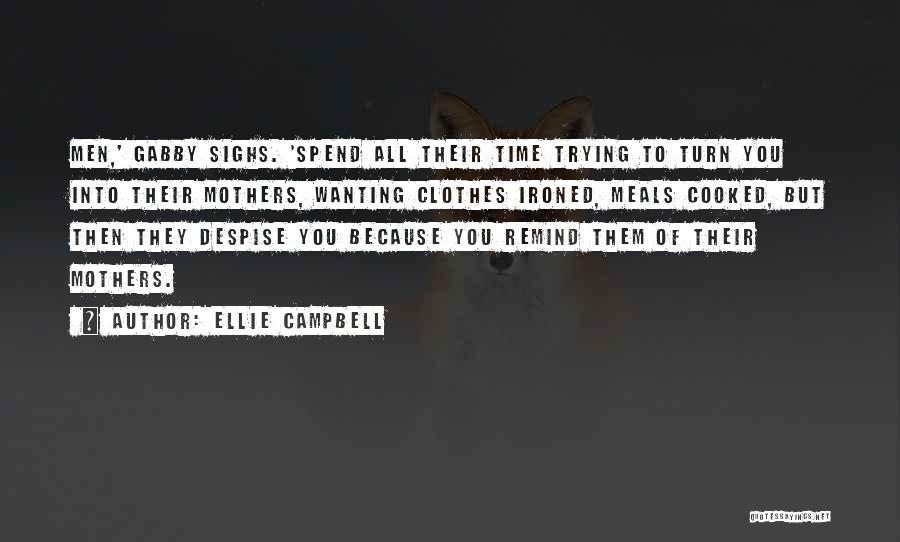 Ellie Campbell Quotes: Men,' Gabby Sighs. 'spend All Their Time Trying To Turn You Into Their Mothers, Wanting Clothes Ironed, Meals Cooked, But
