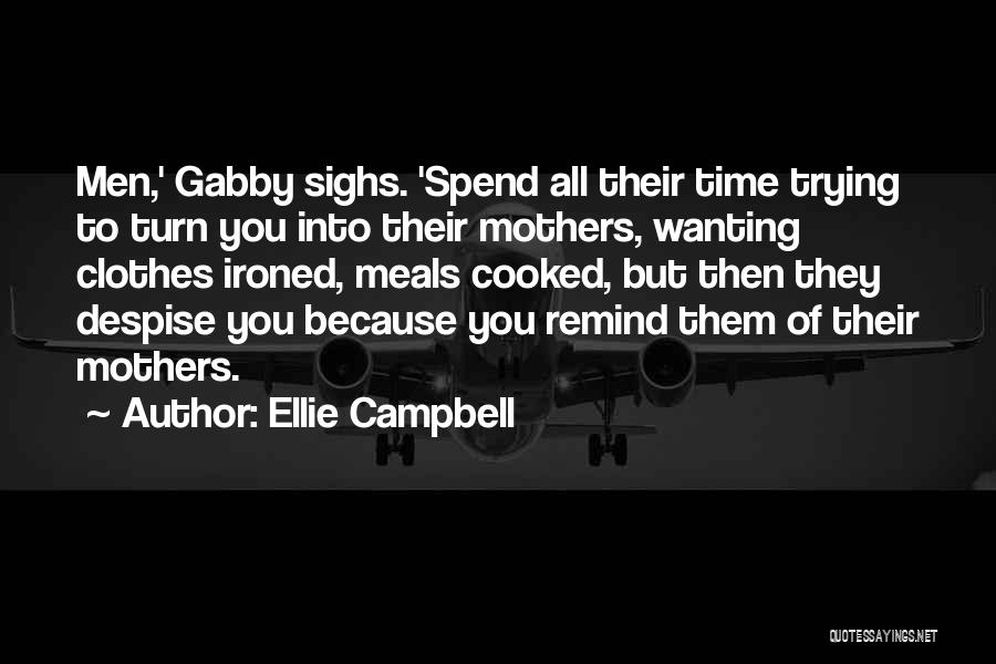 Ellie Campbell Quotes: Men,' Gabby Sighs. 'spend All Their Time Trying To Turn You Into Their Mothers, Wanting Clothes Ironed, Meals Cooked, But