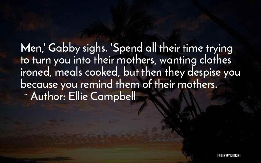 Ellie Campbell Quotes: Men,' Gabby Sighs. 'spend All Their Time Trying To Turn You Into Their Mothers, Wanting Clothes Ironed, Meals Cooked, But