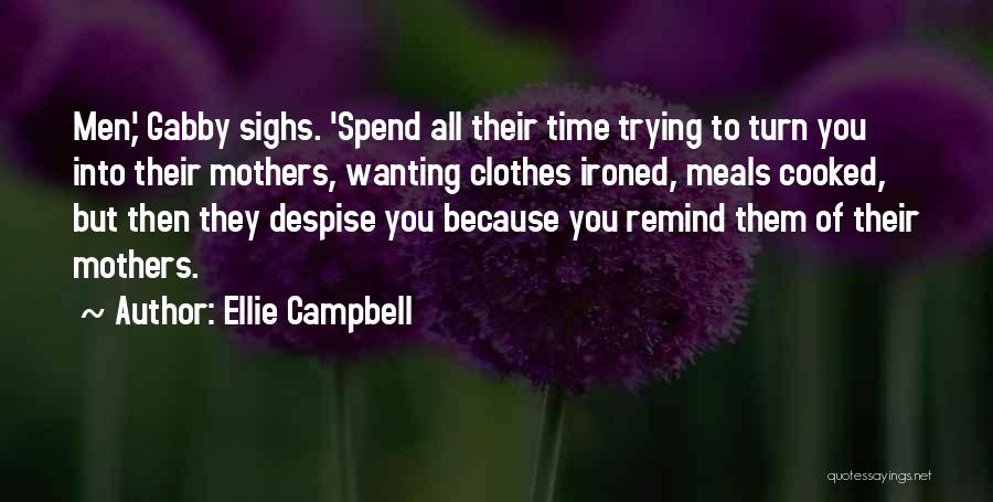 Ellie Campbell Quotes: Men,' Gabby Sighs. 'spend All Their Time Trying To Turn You Into Their Mothers, Wanting Clothes Ironed, Meals Cooked, But