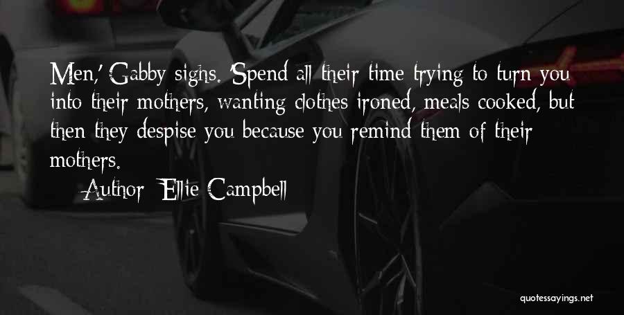 Ellie Campbell Quotes: Men,' Gabby Sighs. 'spend All Their Time Trying To Turn You Into Their Mothers, Wanting Clothes Ironed, Meals Cooked, But