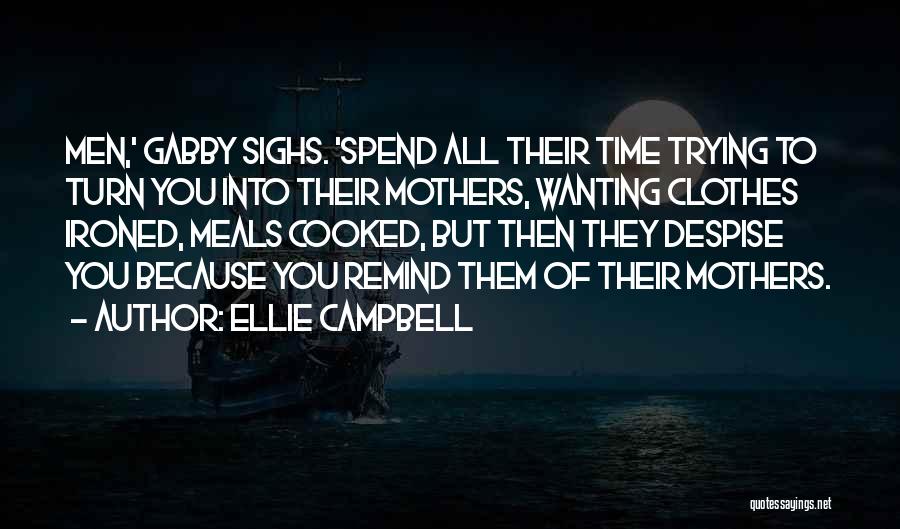 Ellie Campbell Quotes: Men,' Gabby Sighs. 'spend All Their Time Trying To Turn You Into Their Mothers, Wanting Clothes Ironed, Meals Cooked, But