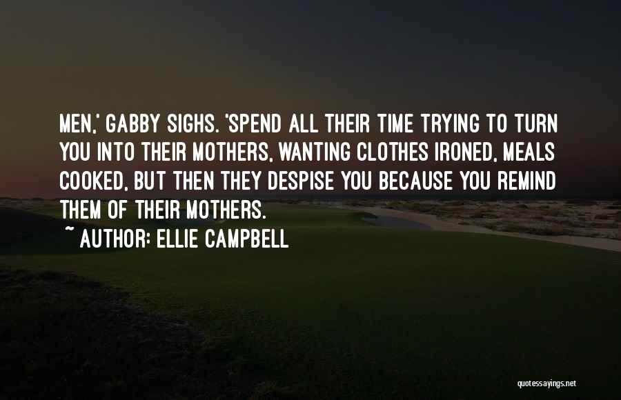 Ellie Campbell Quotes: Men,' Gabby Sighs. 'spend All Their Time Trying To Turn You Into Their Mothers, Wanting Clothes Ironed, Meals Cooked, But