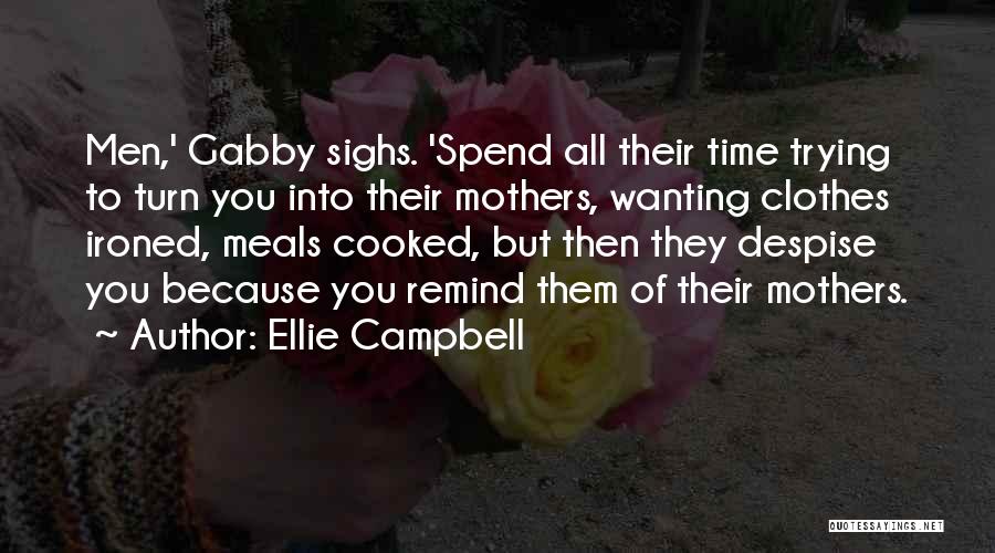 Ellie Campbell Quotes: Men,' Gabby Sighs. 'spend All Their Time Trying To Turn You Into Their Mothers, Wanting Clothes Ironed, Meals Cooked, But