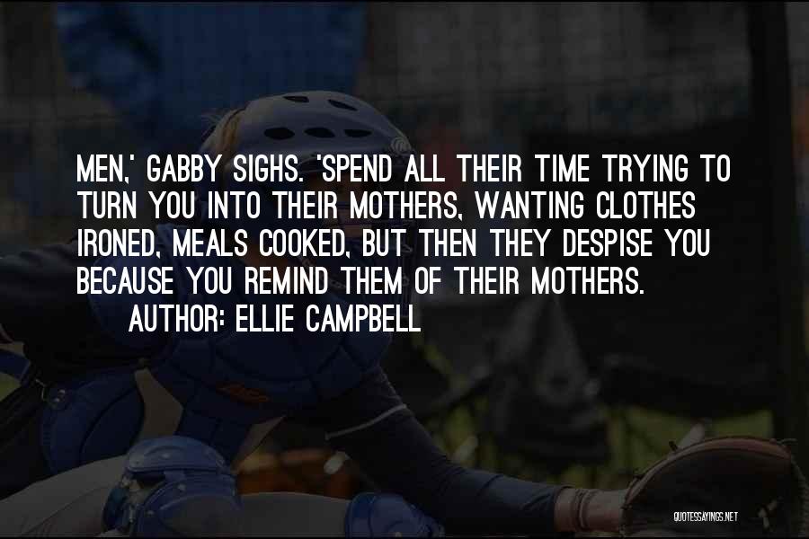 Ellie Campbell Quotes: Men,' Gabby Sighs. 'spend All Their Time Trying To Turn You Into Their Mothers, Wanting Clothes Ironed, Meals Cooked, But