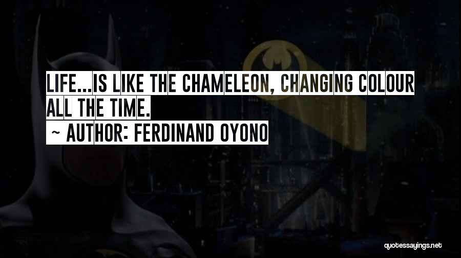 Ferdinand Oyono Quotes: Life...is Like The Chameleon, Changing Colour All The Time.