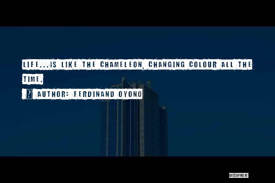 Ferdinand Oyono Quotes: Life...is Like The Chameleon, Changing Colour All The Time.