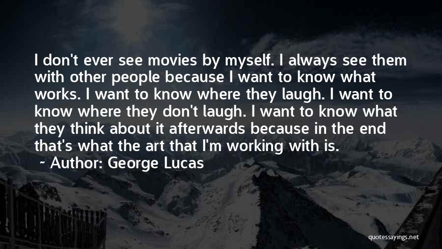 George Lucas Quotes: I Don't Ever See Movies By Myself. I Always See Them With Other People Because I Want To Know What