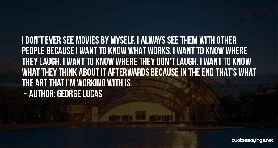 George Lucas Quotes: I Don't Ever See Movies By Myself. I Always See Them With Other People Because I Want To Know What