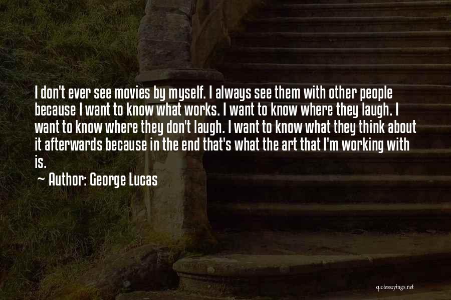 George Lucas Quotes: I Don't Ever See Movies By Myself. I Always See Them With Other People Because I Want To Know What