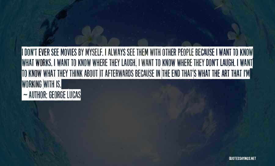 George Lucas Quotes: I Don't Ever See Movies By Myself. I Always See Them With Other People Because I Want To Know What