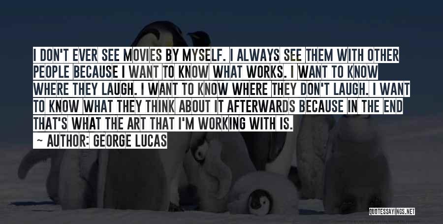 George Lucas Quotes: I Don't Ever See Movies By Myself. I Always See Them With Other People Because I Want To Know What