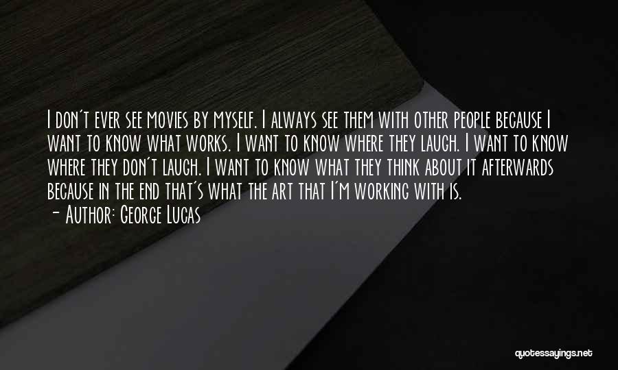 George Lucas Quotes: I Don't Ever See Movies By Myself. I Always See Them With Other People Because I Want To Know What