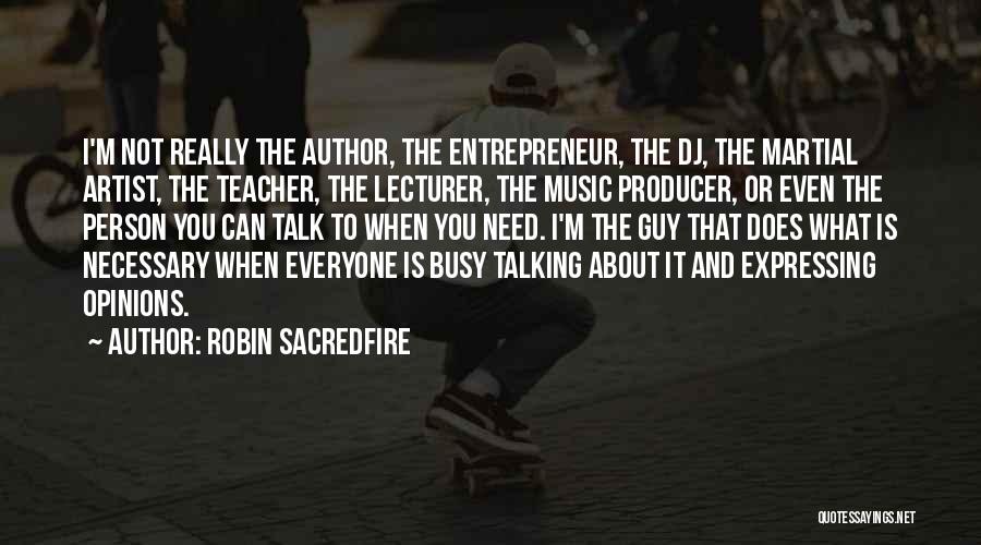 Robin Sacredfire Quotes: I'm Not Really The Author, The Entrepreneur, The Dj, The Martial Artist, The Teacher, The Lecturer, The Music Producer, Or