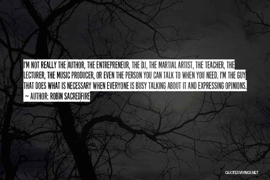 Robin Sacredfire Quotes: I'm Not Really The Author, The Entrepreneur, The Dj, The Martial Artist, The Teacher, The Lecturer, The Music Producer, Or