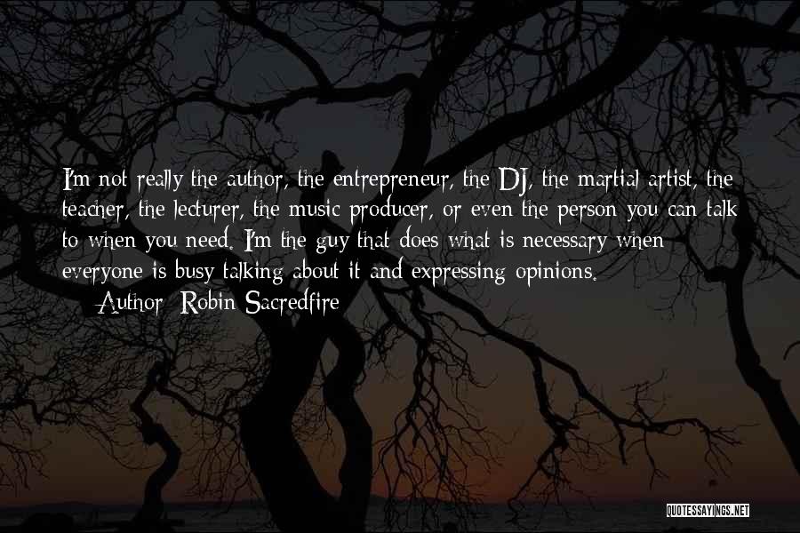 Robin Sacredfire Quotes: I'm Not Really The Author, The Entrepreneur, The Dj, The Martial Artist, The Teacher, The Lecturer, The Music Producer, Or